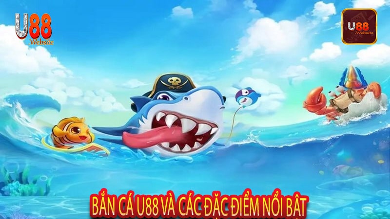 Bắn Cá U88 Siêu Phẩm Game Đổi Thưởng Hot Nhất Hiện Nay 5 Bắn Cá U88 và các đặc điểm nổi bật