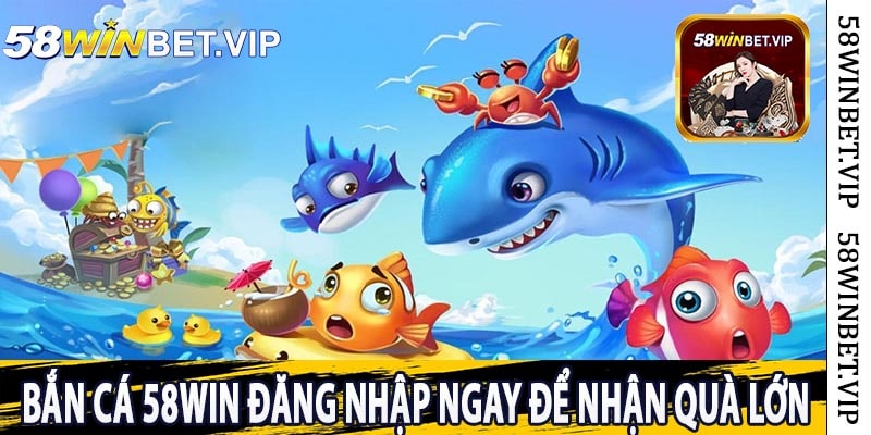 Bắn Cá 58Win Đăng Nhập Ngay Để Nhận Quà Lớn
